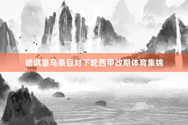 暗讽皇马条目对下轮西甲改期体育集锦