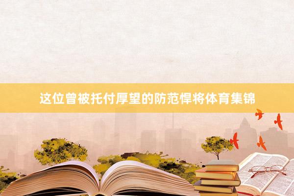 这位曾被托付厚望的防范悍将体育集锦