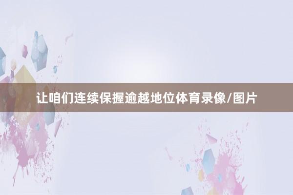 让咱们连续保握逾越地位体育录像/图片