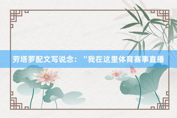 劳塔罗配文写说念：“我在这里体育赛事直播