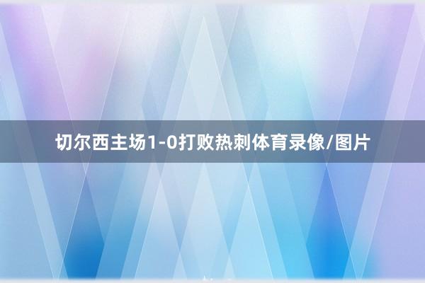 切尔西主场1-0打败热刺体育录像/图片