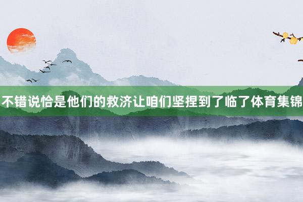 不错说恰是他们的救济让咱们坚捏到了临了体育集锦
