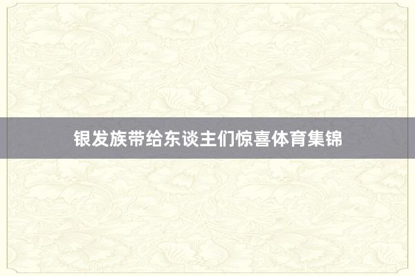 银发族带给东谈主们惊喜体育集锦