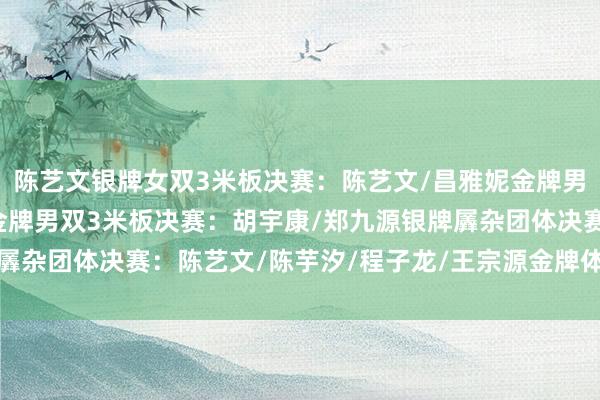 陈艺文银牌女双3米板决赛：陈艺文/昌雅妮金牌男人3米板决赛：王宗源金牌男双3米板决赛：胡宇康/郑九源银牌羼杂团体决赛：陈艺文/陈芋汐/程子龙/王宗源金牌体育录像/图片