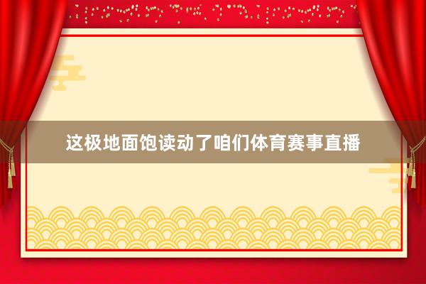 这极地面饱读动了咱们体育赛事直播