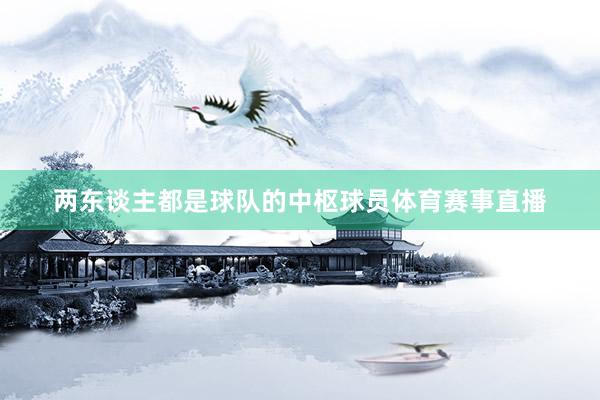 两东谈主都是球队的中枢球员体育赛事直播