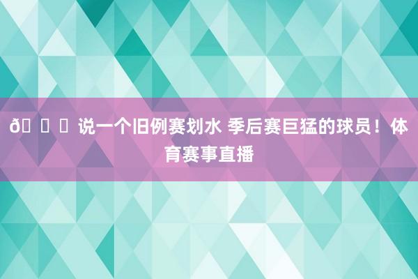 👀说一个旧例赛划水 季后赛巨猛的球员！体育赛事直播