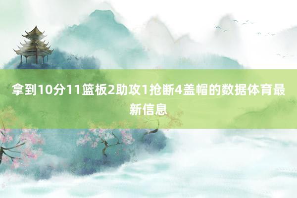 拿到10分11篮板2助攻1抢断4盖帽的数据体育最新信息