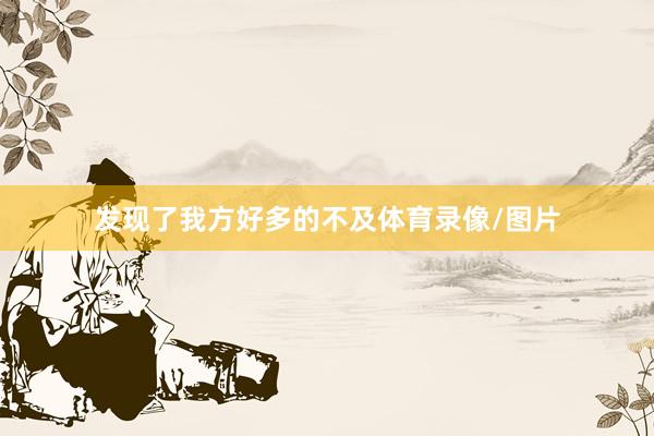 发现了我方好多的不及体育录像/图片