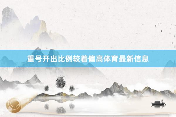 重号开出比例较着偏高体育最新信息