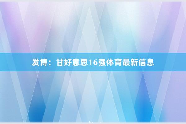 发博：甘好意思16强体育最新信息