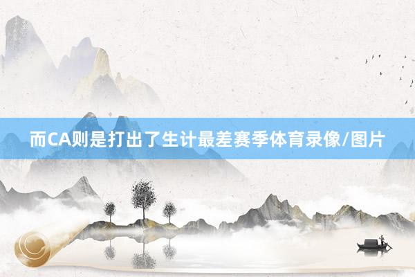 而CA则是打出了生计最差赛季体育录像/图片
