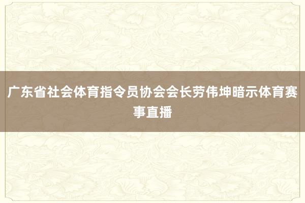 广东省社会体育指令员协会会长劳伟坤暗示体育赛事直播