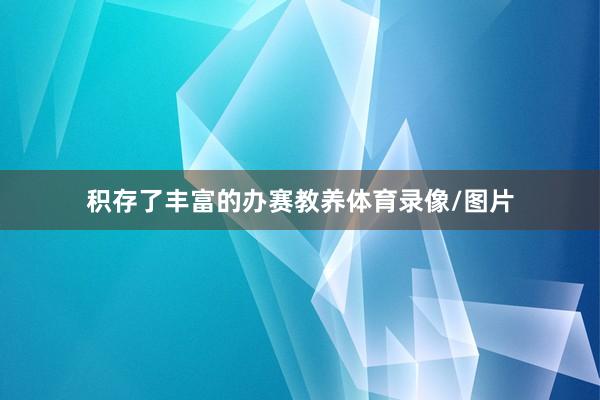积存了丰富的办赛教养体育录像/图片