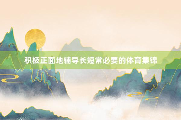 积极正面地辅导长短常必要的体育集锦