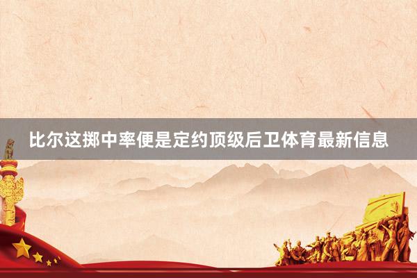 比尔这掷中率便是定约顶级后卫体育最新信息