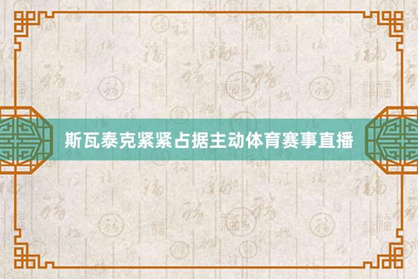 斯瓦泰克紧紧占据主动体育赛事直播