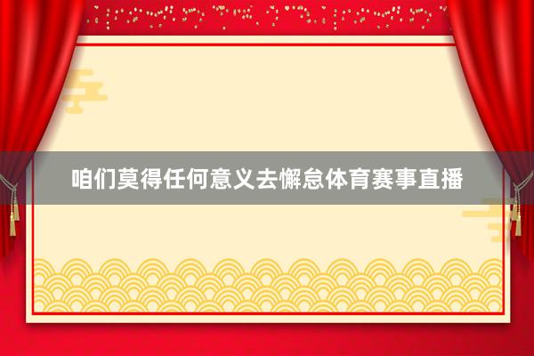 咱们莫得任何意义去懈怠体育赛事直播