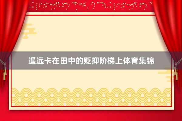 遥远卡在田中的贬抑阶梯上体育集锦