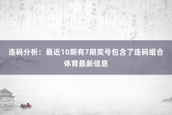 连码分析：最近10期有7期奖号包含了连码组合体育最新信息