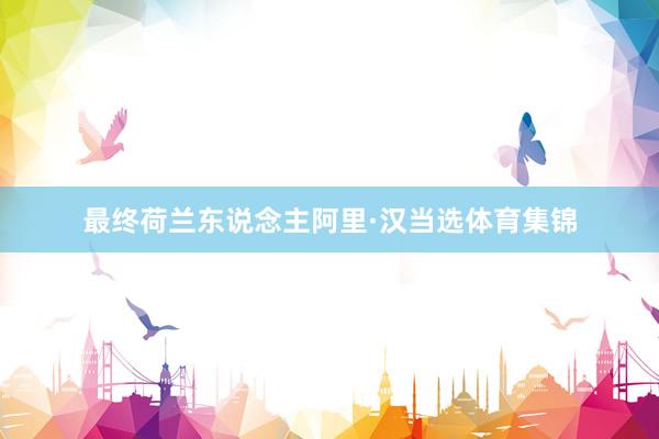 最终荷兰东说念主阿里·汉当选体育集锦
