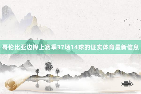 哥伦比亚边锋上赛季37场14球的证实体育最新信息