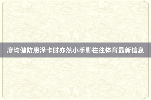 廖均健防患泽卡时亦然小手脚往往体育最新信息