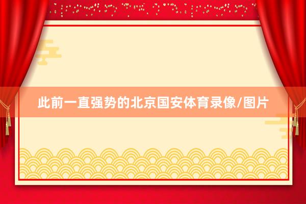 此前一直强势的北京国安体育录像/图片