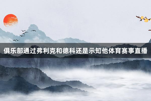 俱乐部通过弗利克和德科还是示知他体育赛事直播