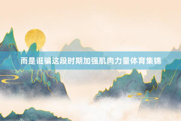 而是诳骗这段时期加强肌肉力量体育集锦