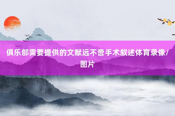 俱乐部需要提供的文献远不啻手术叙述体育录像/图片