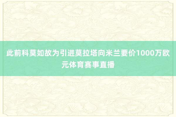 此前科莫如故为引进莫拉塔向米兰要价1000万欧元体育赛事直播