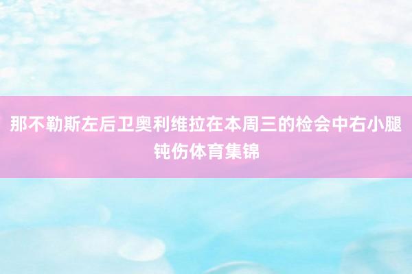 那不勒斯左后卫奥利维拉在本周三的检会中右小腿钝伤体育集锦