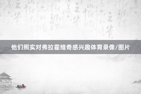 他们照实对弗拉霍维奇感兴趣体育录像/图片