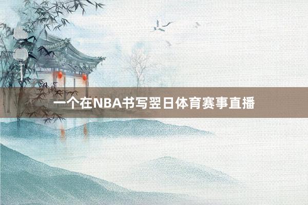 一个在NBA书写翌日体育赛事直播