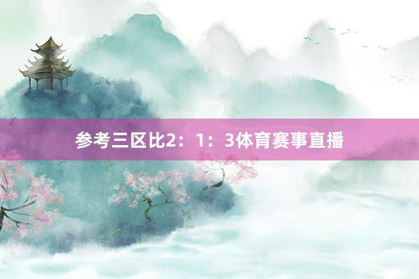 参考三区比2：1：3体育赛事直播