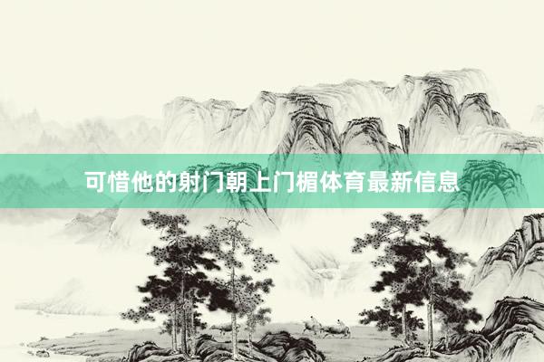 可惜他的射门朝上门楣体育最新信息