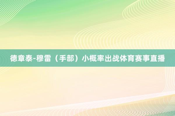 德章泰-穆雷（手部）小概率出战体育赛事直播