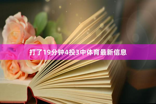 打了19分钟4投3中体育最新信息