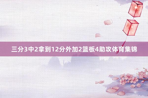 三分3中2拿到12分外加2篮板4助攻体育集锦