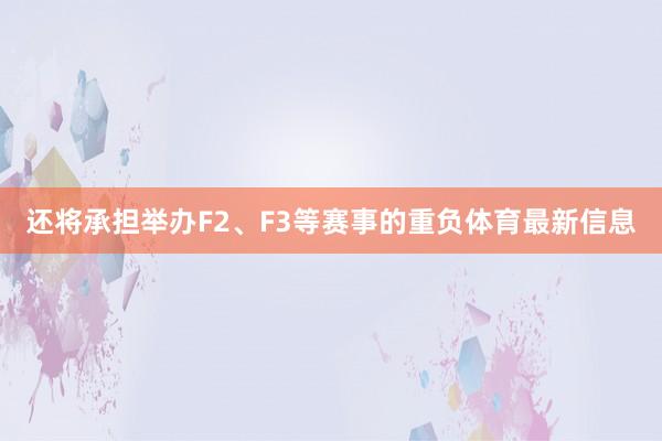 还将承担举办F2、F3等赛事的重负体育最新信息