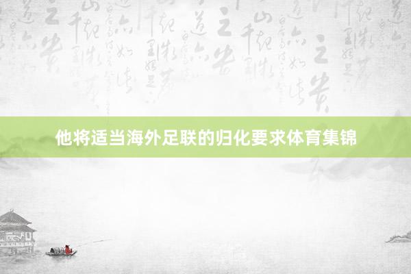 他将适当海外足联的归化要求体育集锦