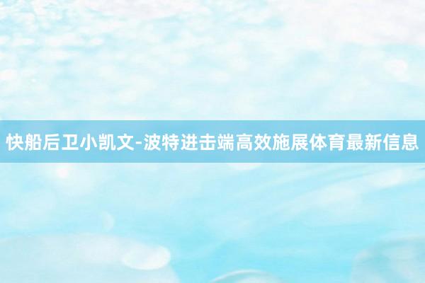 快船后卫小凯文-波特进击端高效施展体育最新信息