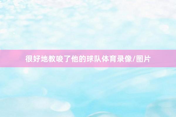 很好地教唆了他的球队体育录像/图片
