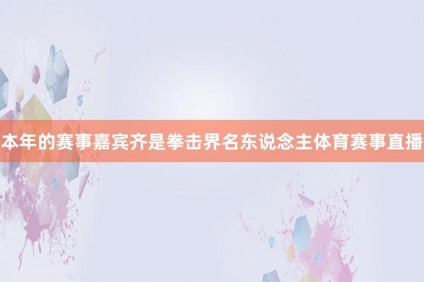 本年的赛事嘉宾齐是拳击界名东说念主体育赛事直播