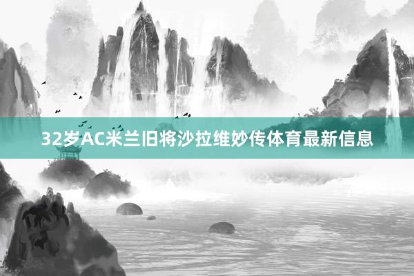 32岁AC米兰旧将沙拉维妙传体育最新信息
