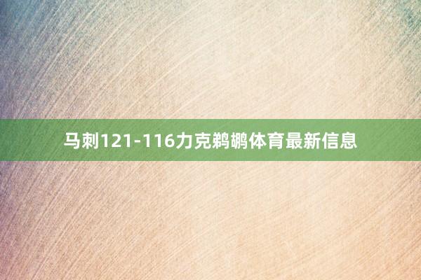 马刺121-116力克鹈鹕体育最新信息