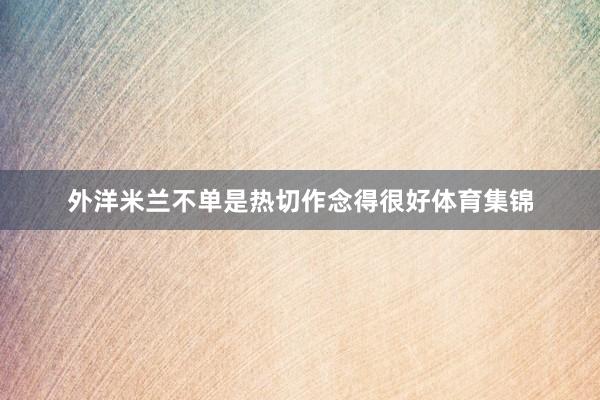 外洋米兰不单是热切作念得很好体育集锦