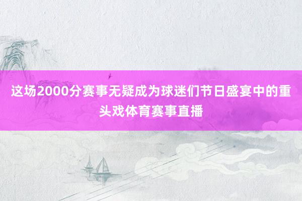 这场2000分赛事无疑成为球迷们节日盛宴中的重头戏体育赛事直播