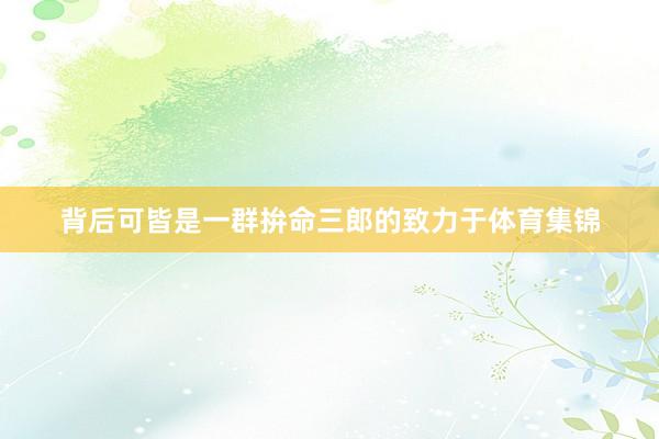 背后可皆是一群拚命三郎的致力于体育集锦